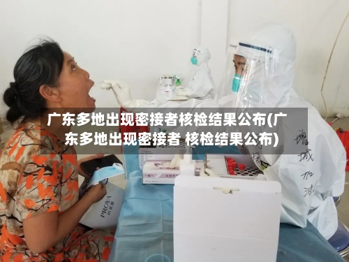 广东多地出现密接者核检结果公布(广东多地出现密接者 核检结果公布)