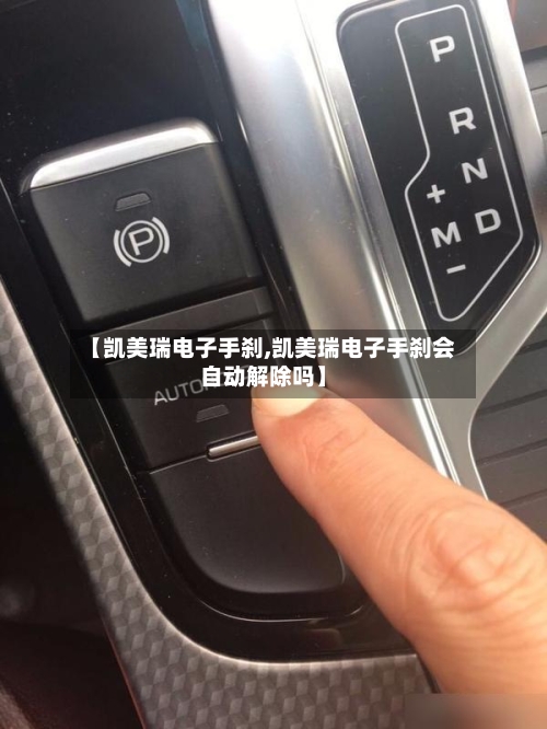 【凯美瑞电子手刹,凯美瑞电子手刹会自动解除吗】