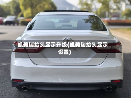 凯美瑞抬头显示升级(凯美瑞抬头显示设置)