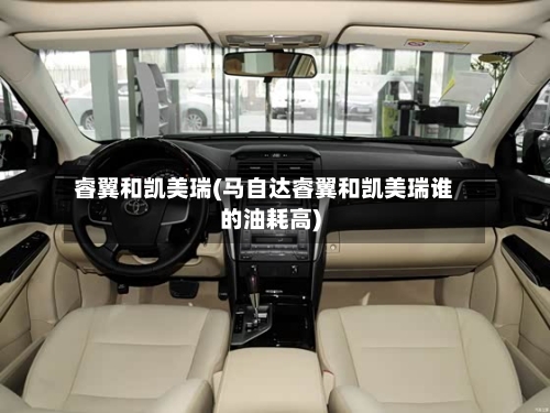 睿翼和凯美瑞(马自达睿翼和凯美瑞谁的油耗高)