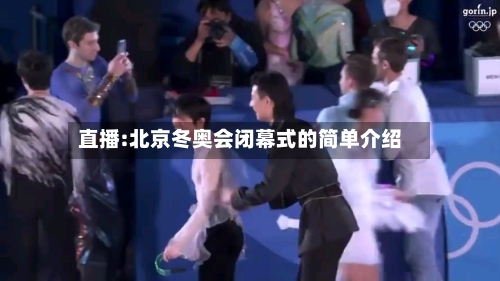 直播:北京冬奥会闭幕式的简单介绍