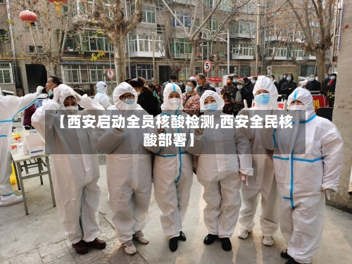 【西安启动全员核酸检测,西安全民核酸部署】