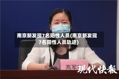 南京新发现7名阳性人员(南京新发现7名阳性人员轨迹)