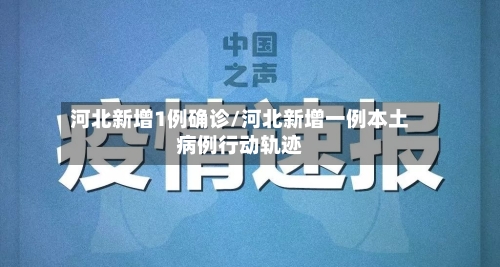 河北新增1例确诊/河北新增一例本土病例行动轨迹