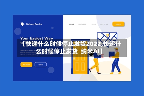 【快递什么时候停止发货2022,快递什么时候停止发货  纳米AI】