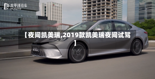 【夜间凯美瑞,2019款凯美瑞夜间试驾】