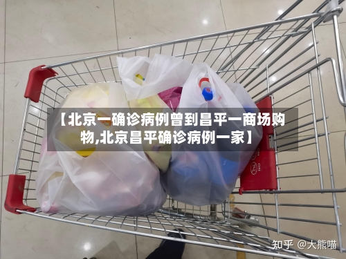 【北京一确诊病例曾到昌平一商场购物,北京昌平确诊病例一家】