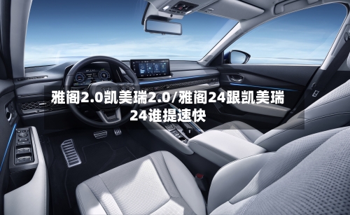 雅阁2.0凯美瑞2.0/雅阁24跟凯美瑞24谁提速快