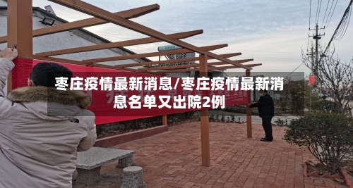 枣庄疫情最新消息/枣庄疫情最新消息名单又出院2例