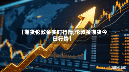 【期货伦敦金实时行情,伦敦金期货今日行情】