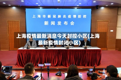 上海疫情最新消息今天封控小区(上海最新疫情封闭小区)