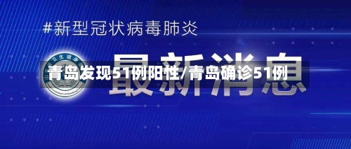 青岛发现51例阳性/青岛确诊51例