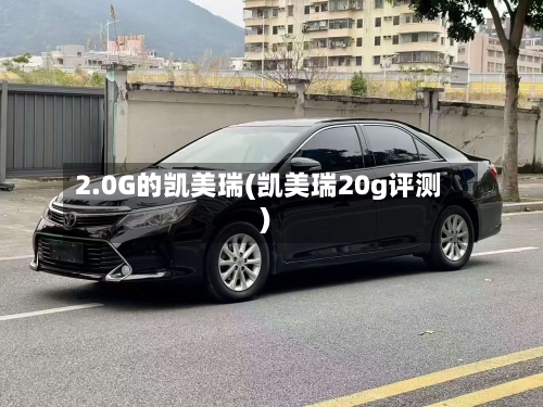 2.0G的凯美瑞(凯美瑞20g评测)