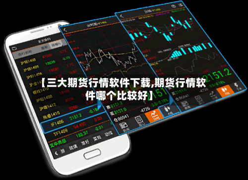 【三大期货行情软件下载,期货行情软件哪个比较好】