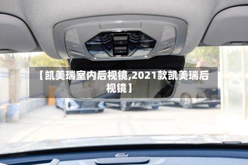 【凯美瑞室内后视镜,2021款凯美瑞后视镜】