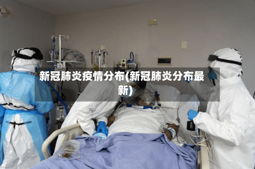 新冠肺炎疫情分布(新冠肺炎分布最新)