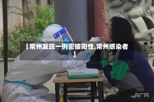 【常州发现一例密接阳性,常州感染者】