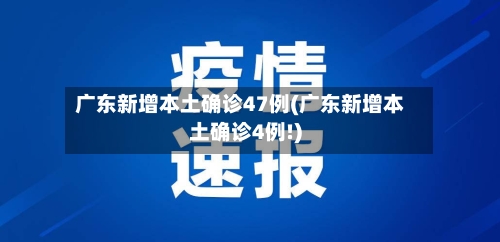 广东新增本土确诊47例(广东新增本土确诊4例!)