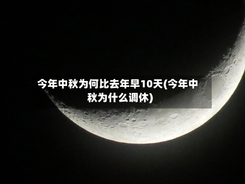 今年中秋为何比去年早10天(今年中秋为什么调休)