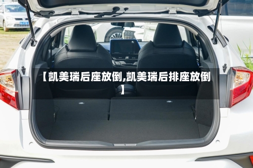 【凯美瑞后座放倒,凯美瑞后排座放倒】