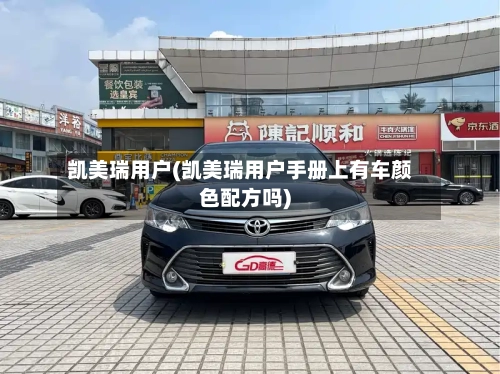 凯美瑞用户(凯美瑞用户手册上有车颜色配方吗)