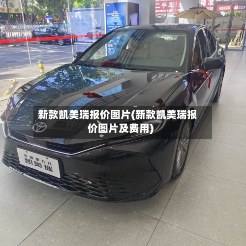 新款凯美瑞报价图片(新款凯美瑞报价图片及费用)