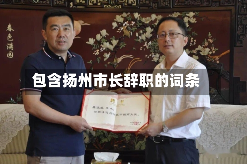 包含扬州市长辞职的词条