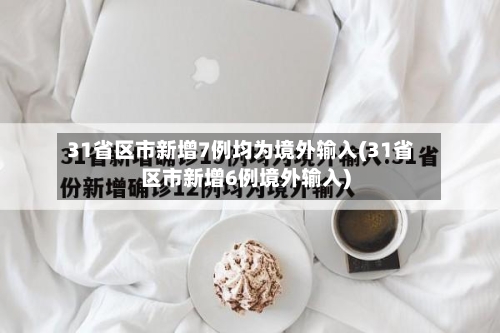 31省区市新增7例均为境外输入(31省区市新增6例境外输入)