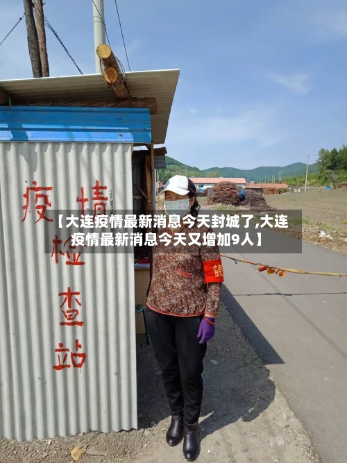 【大连疫情最新消息今天封城了,大连疫情最新消息今天又增加9人】