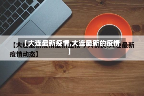 【大连最新疫情,大连最新的疫情】