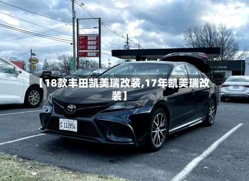 【18款丰田凯美瑞改装,17年凯美瑞改装】