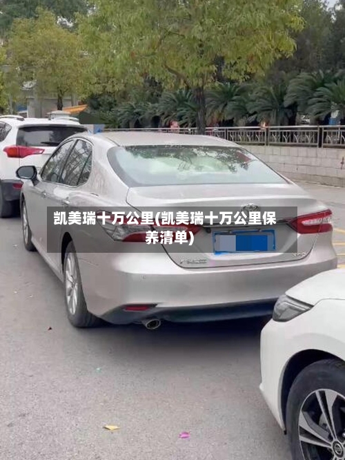 凯美瑞十万公里(凯美瑞十万公里保养清单)