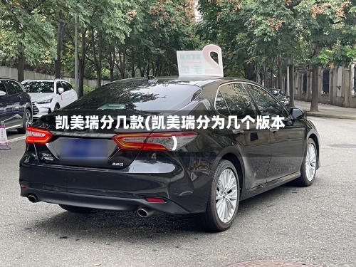 凯美瑞分几款(凯美瑞分为几个版本)