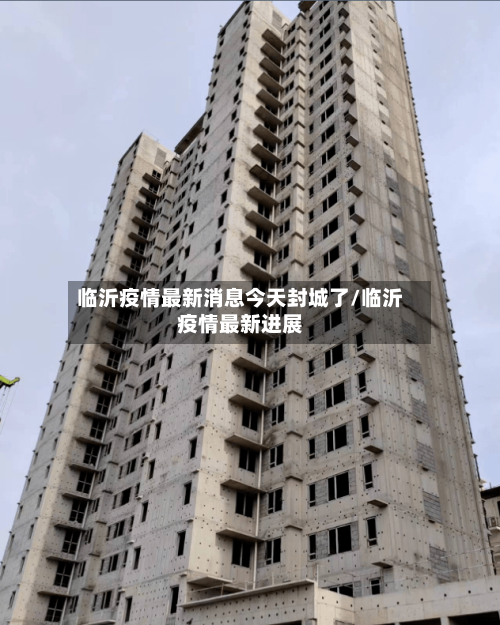 临沂疫情最新消息今天封城了/临沂疫情最新进展