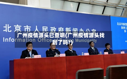广州疫情源头已查明(广州疫情源头找到了吗?)