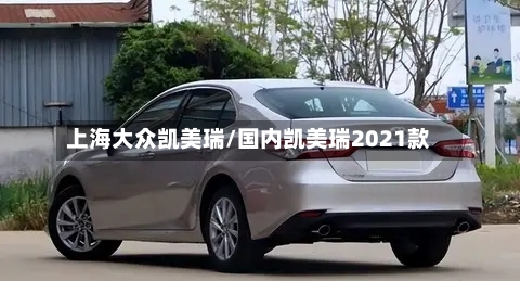 上海大众凯美瑞/国内凯美瑞2021款