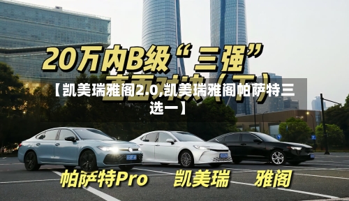【凯美瑞雅阁2.0,凯美瑞雅阁帕萨特三选一】