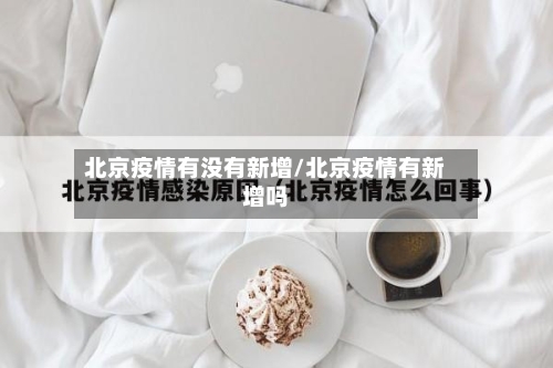 北京疫情有没有新增/北京疫情有新增吗