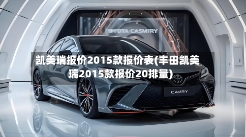 凯美瑞报价2015款报价表(丰田凯美瑞2015款报价20排量)