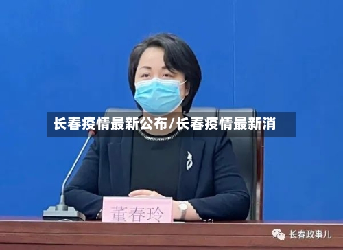 长春疫情最新公布/长春疫情最新消