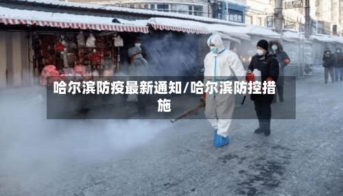 哈尔滨防疫最新通知/哈尔滨防控措施