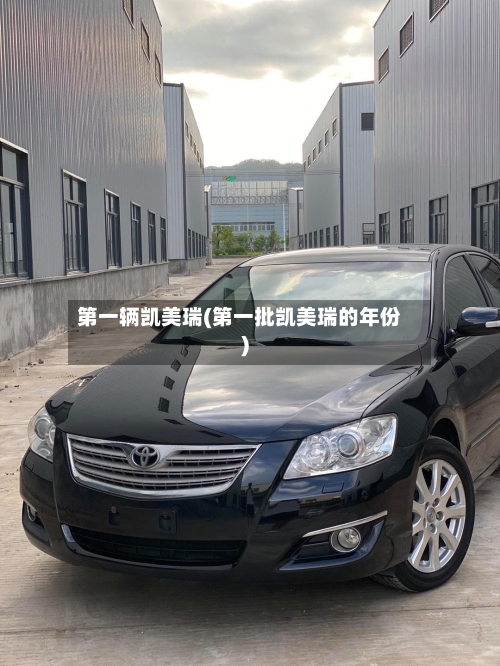 第一辆凯美瑞(第一批凯美瑞的年份)