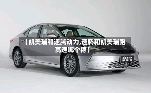 【凯美瑞和速腾动力,速腾和凯美瑞跑高速哪个稳】