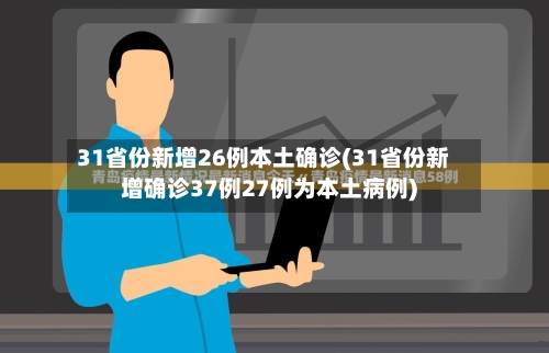 31省份新增26例本土确诊(31省份新增确诊37例27例为本土病例)