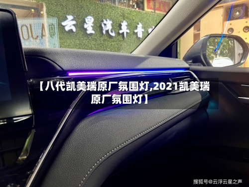 【八代凯美瑞原厂氛围灯,2021凯美瑞原厂氛围灯】