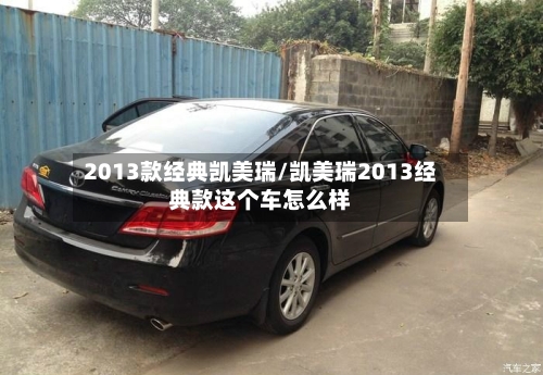 2013款经典凯美瑞/凯美瑞2013经典款这个车怎么样