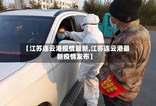 【江苏连云港疫情最新,江苏连云港最新疫情发布】