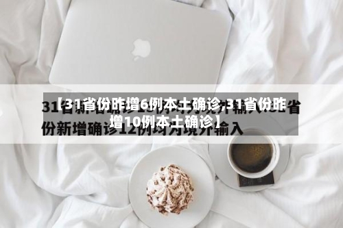 【31省份昨增6例本土确诊,31省份昨增10例本土确诊】