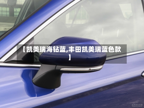 【凯美瑞海钻蓝,丰田凯美瑞蓝色款】
