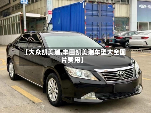 【大众凯美瑞,丰田凯美瑞车型大全图片费用】
